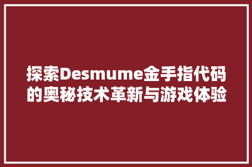 探索Desmume金手指代码的奥秘技术革新与游戏体验的完美融合