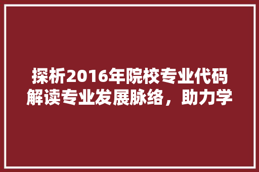 探析2016年院校专业代码解读专业发展脉络，助力学子明智选择  第1张