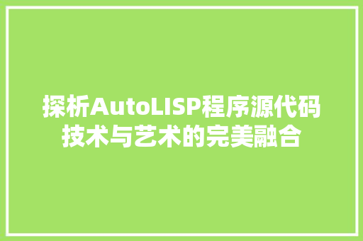 探析AutoLISP程序源代码技术与艺术的完美融合  第1张