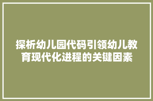 探析幼儿园代码引领幼儿教育现代化进程的关键因素  第1张