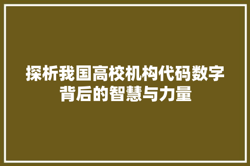 探析我国高校机构代码数字背后的智慧与力量  第1张
