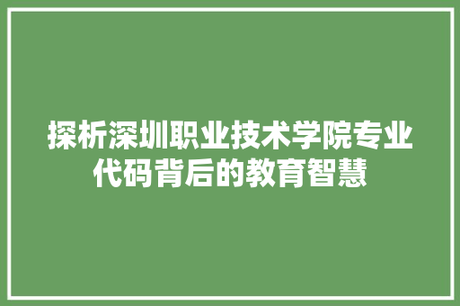 探析深圳职业技术学院专业代码背后的教育智慧