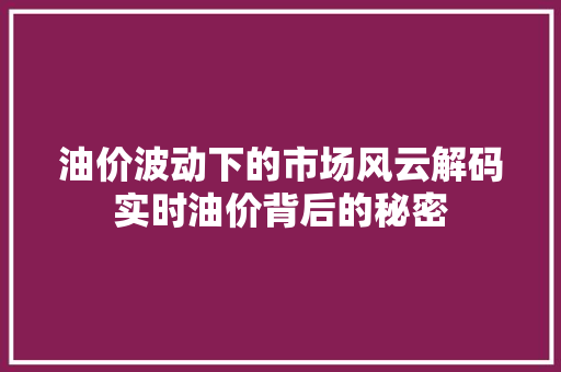 油价波动下的市场风云解码实时油价背后的秘密  第1张