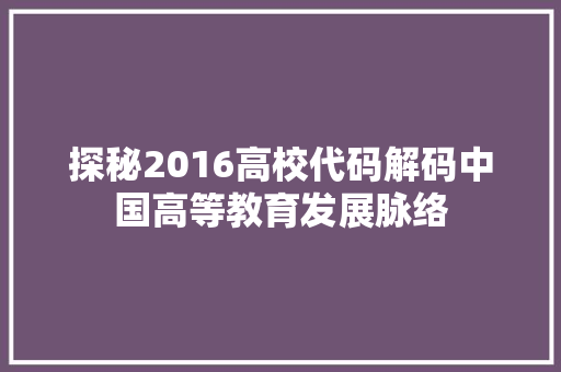 探秘2016高校代码解码中国高等教育发展脉络