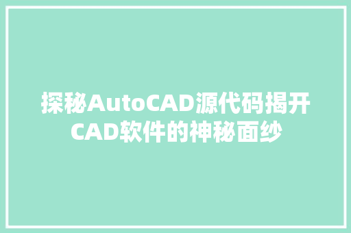 探秘AutoCAD源代码揭开CAD软件的神秘面纱  第1张
