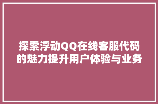 探索浮动QQ在线客服代码的魅力提升用户体验与业务效率的方法  第1张