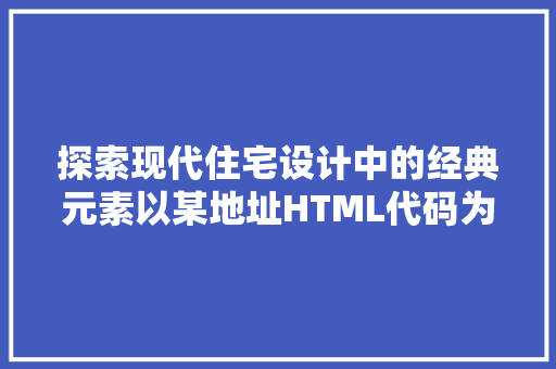 探索现代住宅设计中的经典元素以某地址HTML代码为例