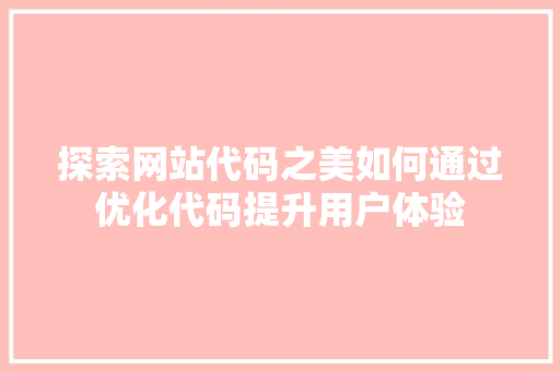 探索网站代码之美如何通过优化代码提升用户体验