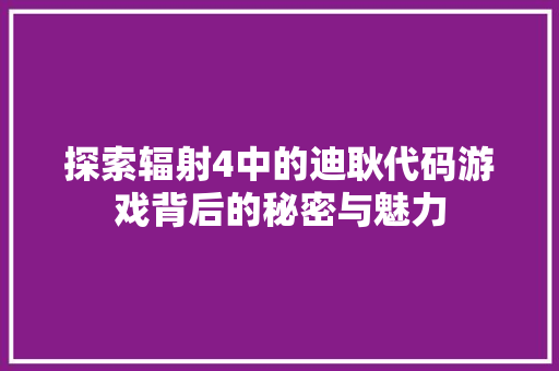探索辐射4中的迪耿代码游戏背后的秘密与魅力