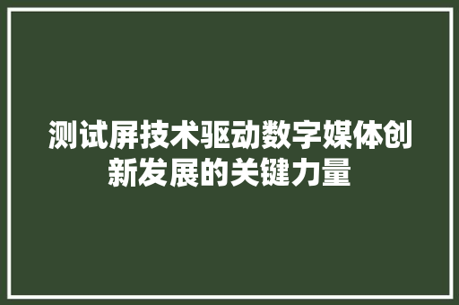 测试屏技术驱动数字媒体创新发展的关键力量