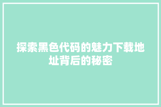 探索黑色代码的魅力下载地址背后的秘密