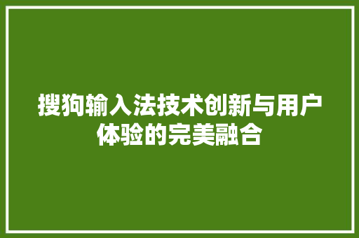 搜狗输入法技术创新与用户体验的完美融合