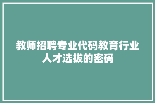 教师招聘专业代码教育行业人才选拔的密码