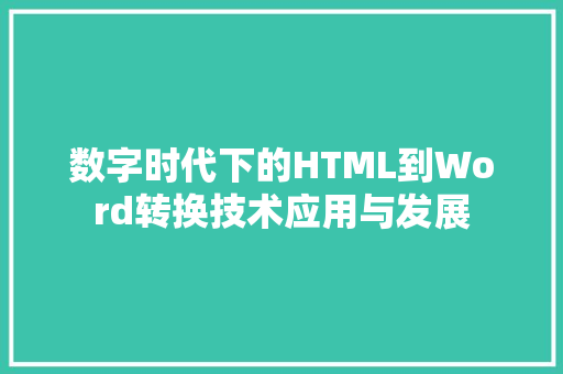 数字时代下的HTML到Word转换技术应用与发展