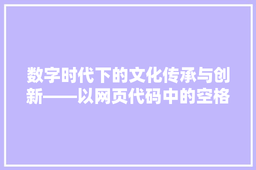 数字时代下的文化传承与创新——以网页代码中的空格为例  第1张