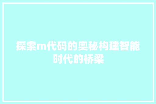 探索m代码的奥秘构建智能时代的桥梁  第1张