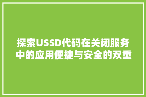 探索USSD代码在关闭服务中的应用便捷与安全的双重保障