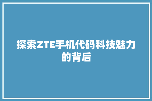 探索ZTE手机代码科技魅力的背后