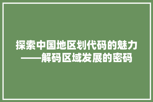 探索中国地区划代码的魅力——解码区域发展的密码