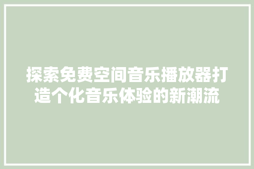 探索免费空间音乐播放器打造个化音乐体验的新潮流