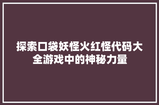 探索口袋妖怪火红怪代码大全游戏中的神秘力量  第1张