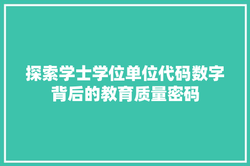 探索学士学位单位代码数字背后的教育质量密码