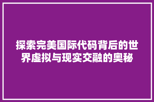 探索完美国际代码背后的世界虚拟与现实交融的奥秘  第1张