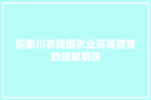 探索川农我国农业高等教育的璀璨明珠