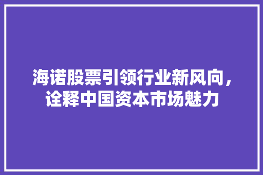 海诺股票引领行业新风向，诠释中国资本市场魅力