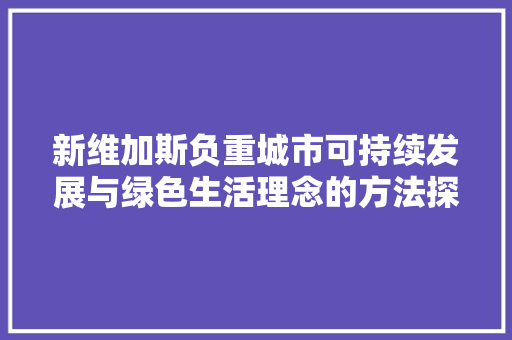 新维加斯负重城市可持续发展与绿色生活理念的方法探索  第1张