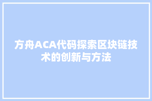 方舟ACA代码探索区块链技术的创新与方法
