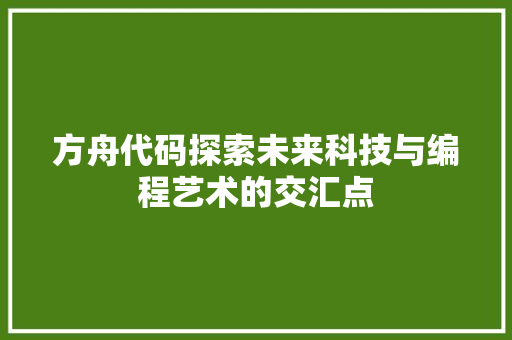 方舟代码探索未来科技与编程艺术的交汇点