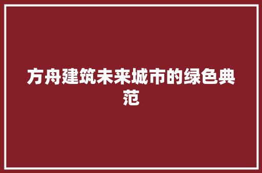 方舟建筑未来城市的绿色典范