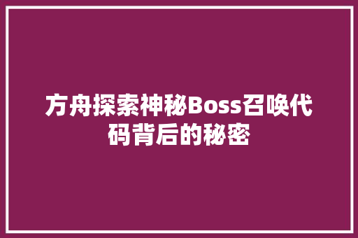 方舟探索神秘Boss召唤代码背后的秘密