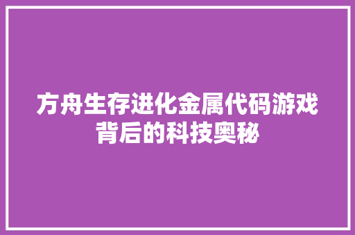 方舟生存进化金属代码游戏背后的科技奥秘