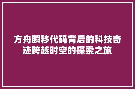 方舟瞬移代码背后的科技奇迹跨越时空的探索之旅