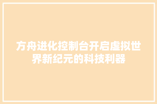 方舟进化控制台开启虚拟世界新纪元的科技利器