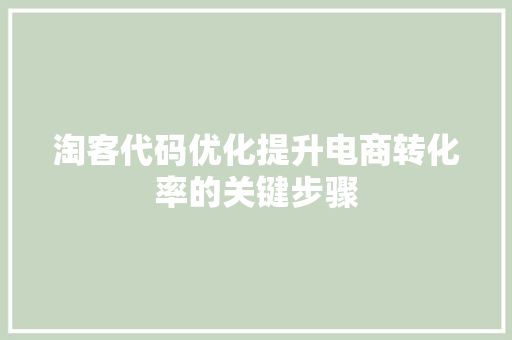 淘客代码优化提升电商转化率的关键步骤