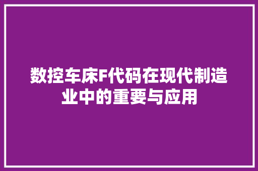 数控车床F代码在现代制造业中的重要与应用