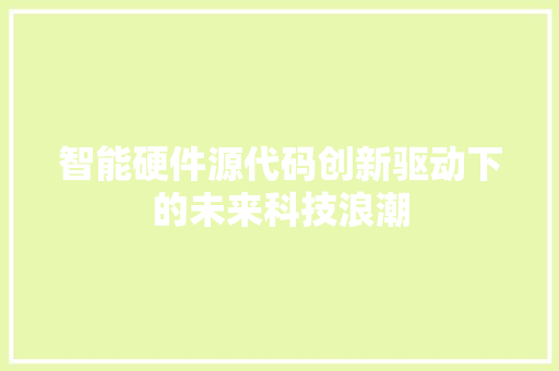 智能硬件源代码创新驱动下的未来科技浪潮