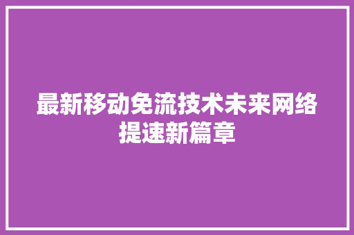 最新移动免流技术未来网络提速新篇章