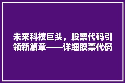 未来科技巨头，股票代码引领新篇章——详细股票代码背后的未来趋势  第1张