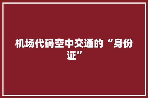 机场代码空中交通的“身份证”