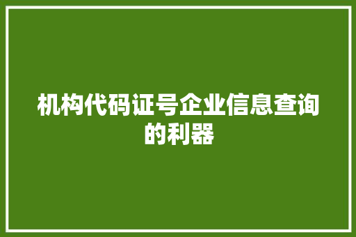 机构代码证号企业信息查询的利器  第1张