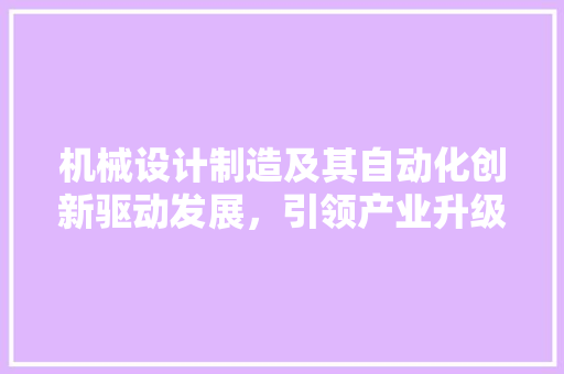 机械设计制造及其自动化创新驱动发展，引领产业升级