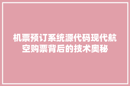 机票预订系统源代码现代航空购票背后的技术奥秘  第1张