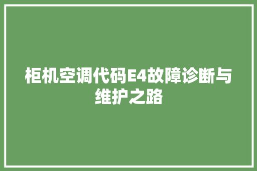 柜机空调代码E4故障诊断与维护之路