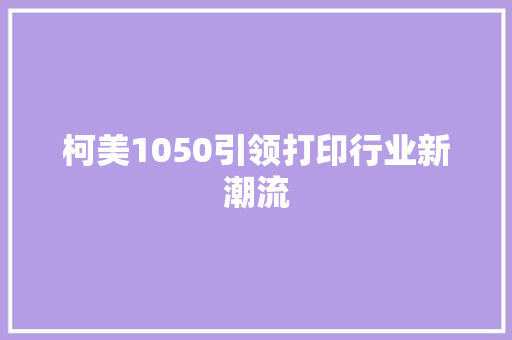 柯美1050引领打印行业新潮流  第1张