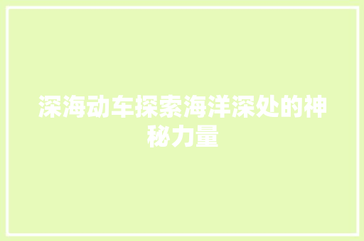 深海动车探索海洋深处的神秘力量