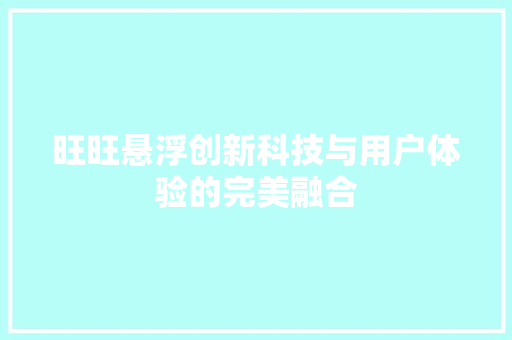 旺旺悬浮创新科技与用户体验的完美融合  第1张